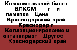 Комсомольский билет.(ВЛКСМ 1985 г.) и памятка › Цена ­ 3 000 - Краснодарский край, Краснодар г. Коллекционирование и антиквариат » Другое   . Краснодарский край